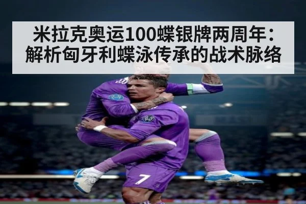 米拉克奥运100蝶银牌两周年：解析匈牙利蝶泳传承的战术脉络