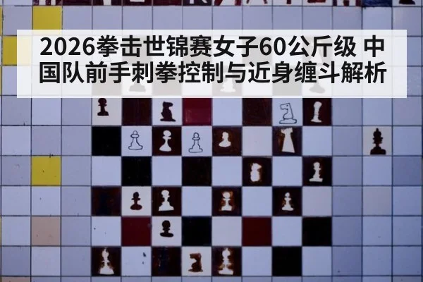 2026拳击世锦赛女子60公斤级 中国队前手刺拳控制与近身缠斗解析