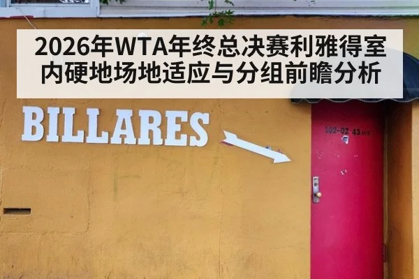 2026年WTA年终总决赛利雅得室内硬地场地适应与分组前瞻分析